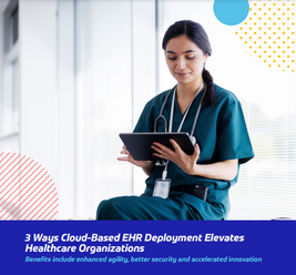 3 Ways Cloud-Based EHR Deployment Elevates Healthcare Organizations